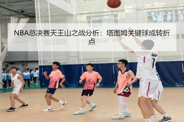 NBA总决赛天王山之战分析：塔图姆关键球成转折点