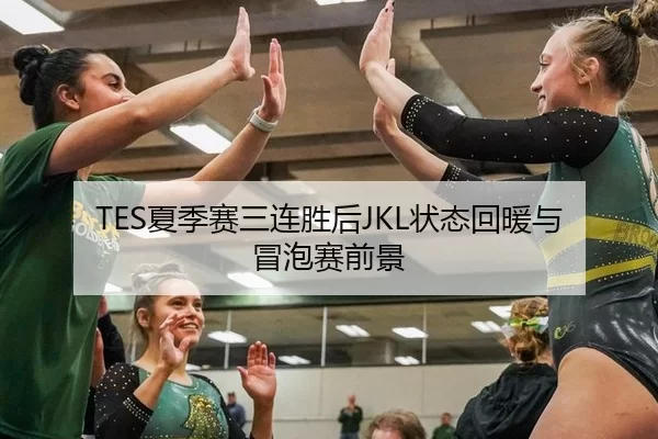 TES夏季赛三连胜后JKL状态回暖与冒泡赛前景