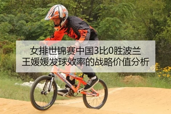 女排世锦赛中国3比0胜波兰 王媛媛发球效率的战略价值分析